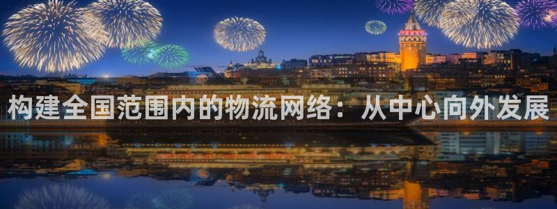 ,优游国际连接：构建全国范围内的物流网络：从中心向外发展