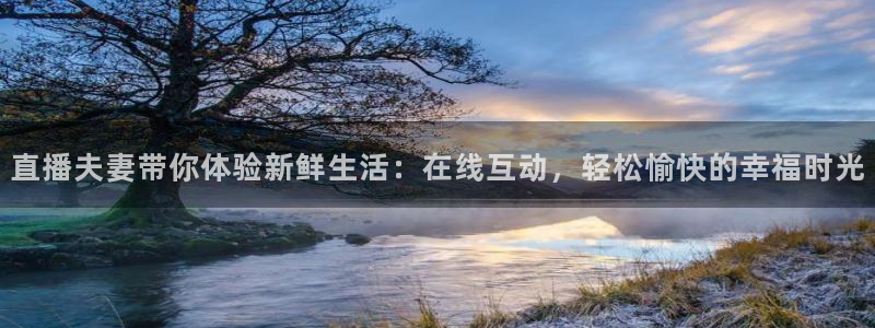 鲸鱼体育直播下载最新版：直播夫妻带你体验新鲜生活：在线互动，轻松愉快的幸福时光