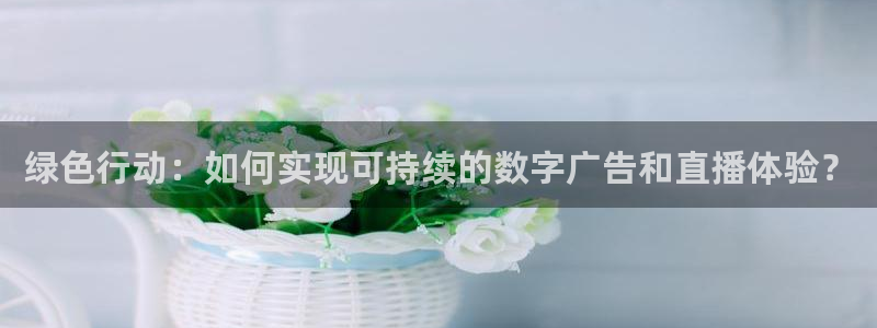 cc67tv鲸鱼体育：绿色行动：如何实现可持续的数字广告和直播体验？