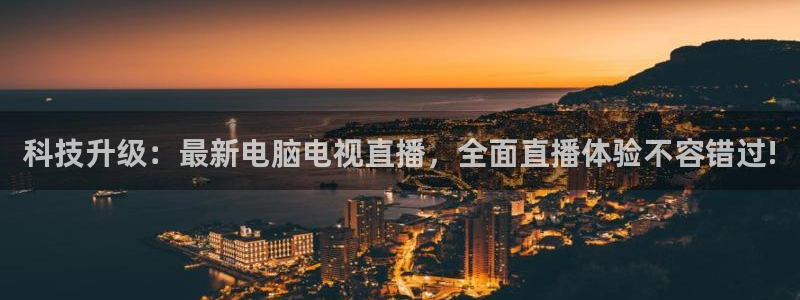 鲸鱼体育在线直播高清：科技升级：最新电脑电视直播，全面直播体验不容错过!