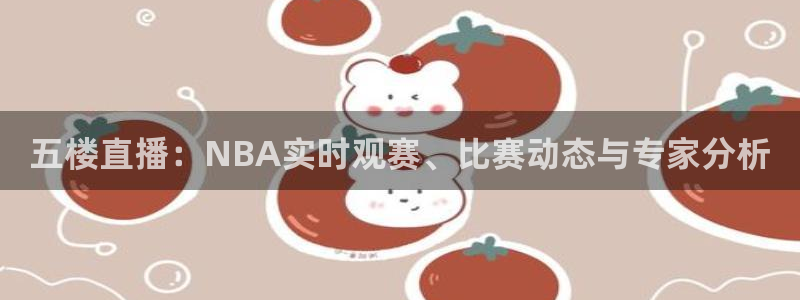 鲸鱼体育直播下载最新版：五楼直播：NBA实时观赛、比赛动态与专家分析