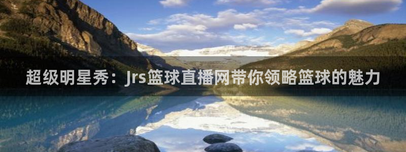 鲸鱼直播体育直播：超级明星秀：Jrs篮球直播网带你领略篮球的魅力