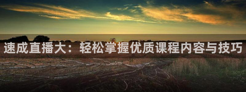 鲸鱼体育tv：速成直播大：轻松掌握优质课程内容与技巧